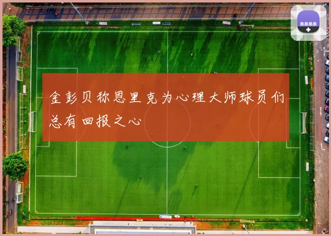 金彭贝称恩里克为心理大师球员们总有回报之心