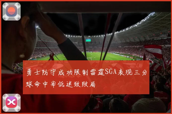 勇士防守成功限制雷霆SGA表现三分球命中率低迷致败局