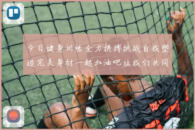今日健身训练全力拼搏挑战自我塑造完美身材一起加油吧让我们共同进步