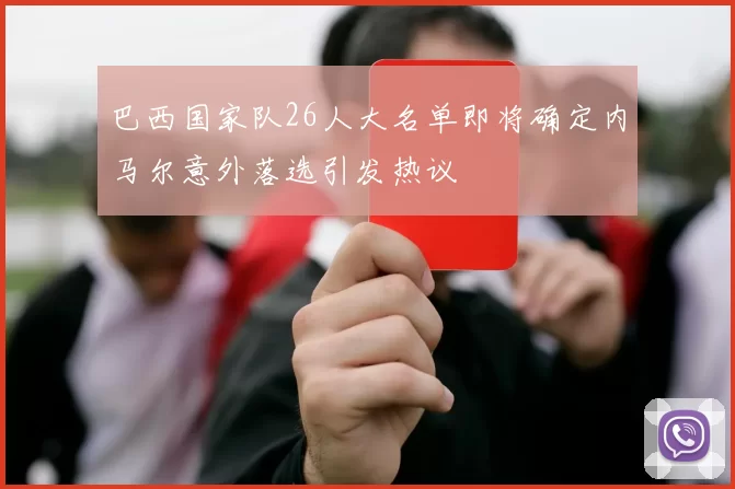 巴西国家队26人大名单即将确定内马尔意外落选引发热议