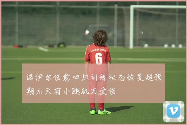 诺伊尔伤愈回归训练状态恢复超预期九天前小腿肌肉受伤