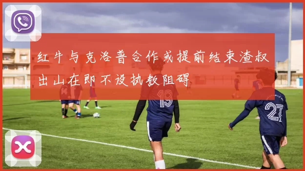 红牛与克洛普合作或提前结束渣叔出山在即不设执教阻碍