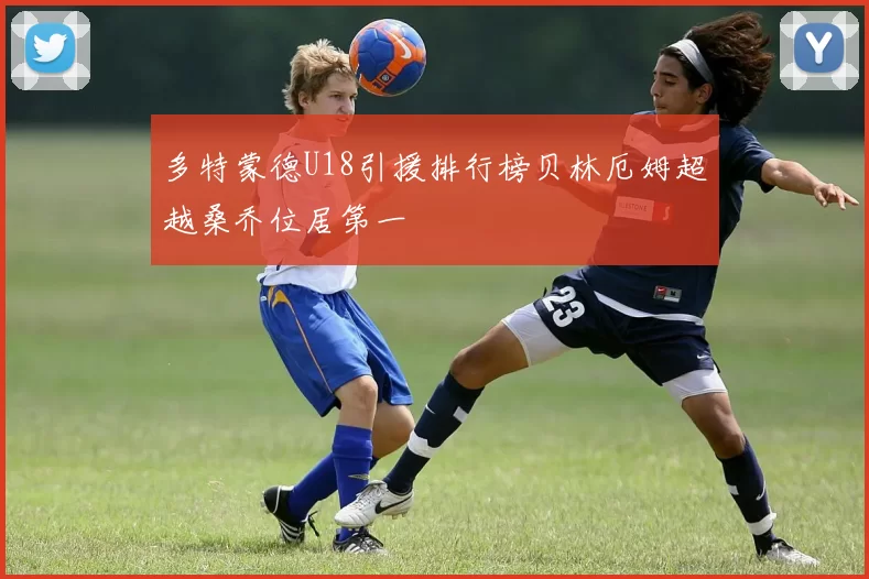 多特蒙德U18引援排行榜贝林厄姆超越桑乔位居第一