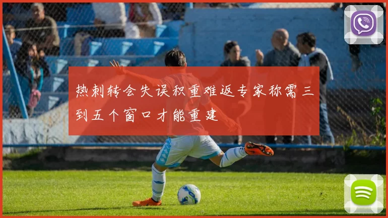 热刺转会失误积重难返专家称需三到五个窗口才能重建