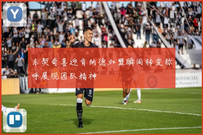 东契奇喜迎肯纳德加盟瞬间转变称呼展现团队精神
