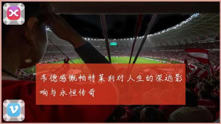 韦德感慨帕特莱利对人生的深远影响与永恒传奇