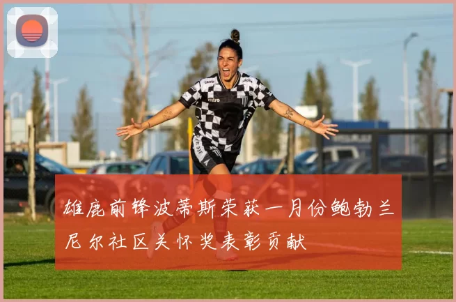 雄鹿前锋波蒂斯荣获一月份鲍勃兰尼尔社区关怀奖表彰贡献