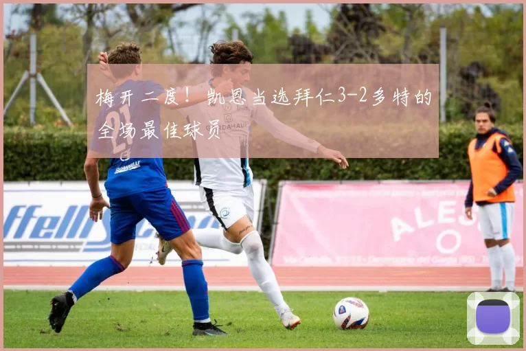 梅开二度！凯恩当选拜仁3-2多特的全场最佳球员
